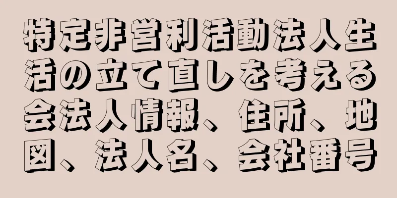 特定非営利活動法人生活の立て直しを考える会法人情報、住所、地図、法人名、会社番号