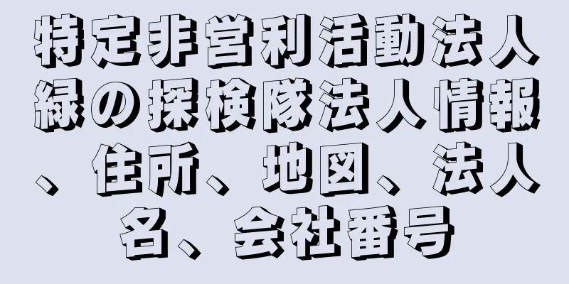 特定非営利活動法人緑の探検隊法人情報、住所、地図、法人名、会社番号