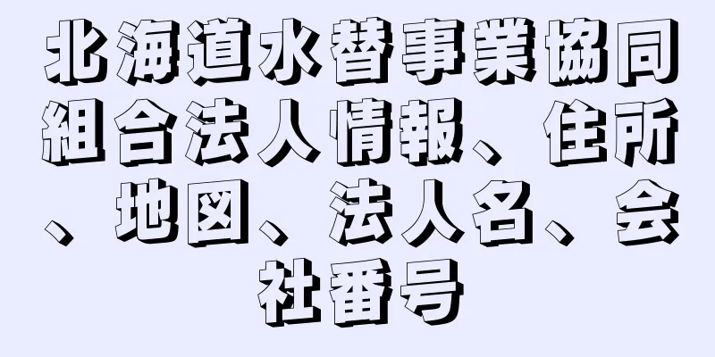 北海道水替事業協同組合法人情報、住所、地図、法人名、会社番号