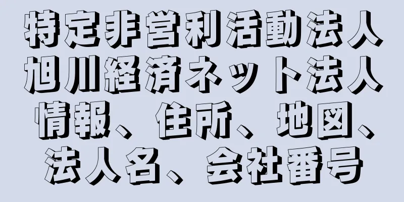 特定非営利活動法人旭川経済ネット法人情報、住所、地図、法人名、会社番号