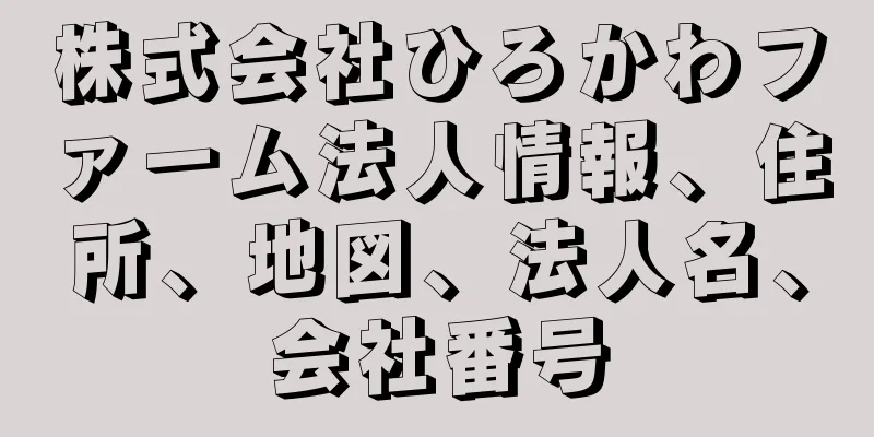 株式会社ひろかわファーム法人情報、住所、地図、法人名、会社番号