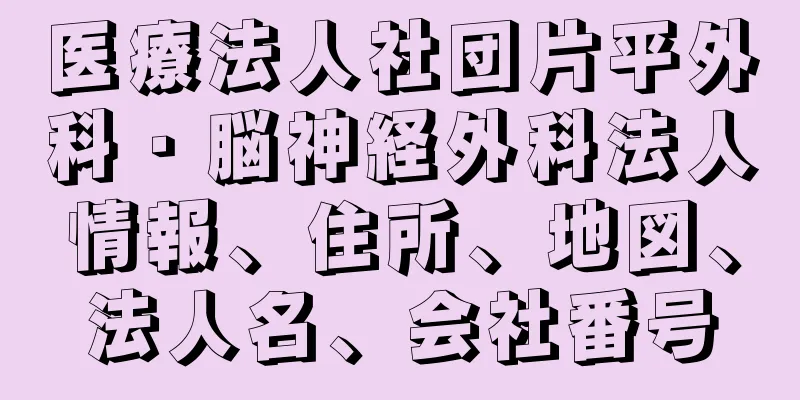 医療法人社団片平外科・脳神経外科法人情報、住所、地図、法人名、会社番号