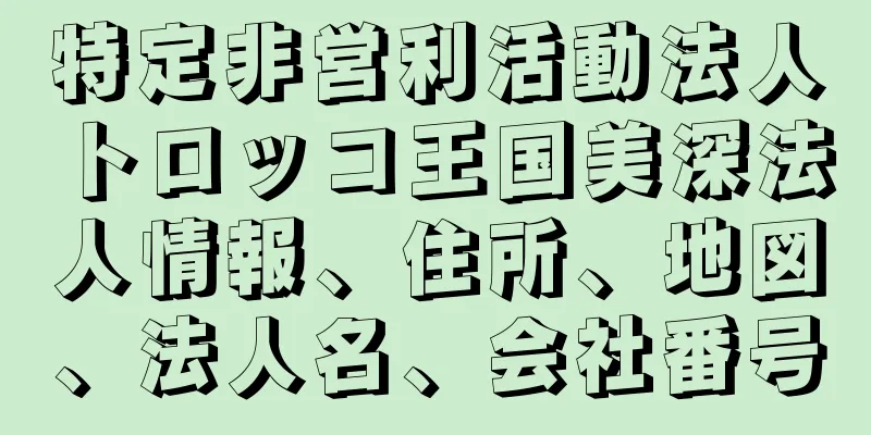 特定非営利活動法人トロッコ王国美深法人情報、住所、地図、法人名、会社番号