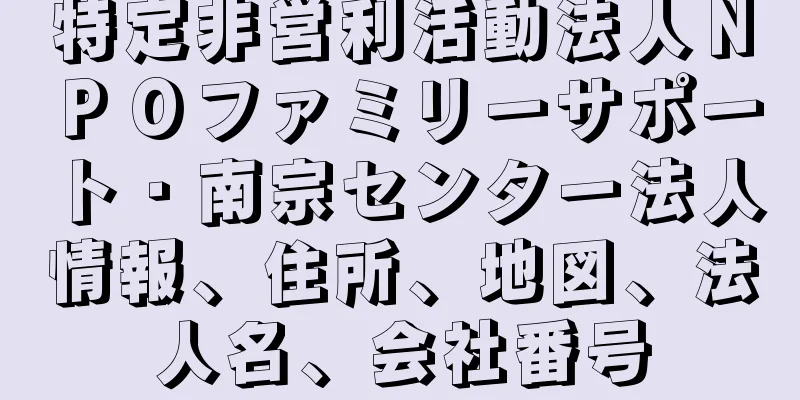 特定非営利活動法人ＮＰＯファミリーサポート・南宗センター法人情報、住所、地図、法人名、会社番号