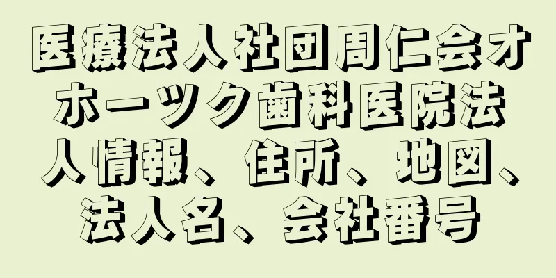 医療法人社団周仁会オホーツク歯科医院法人情報、住所、地図、法人名、会社番号