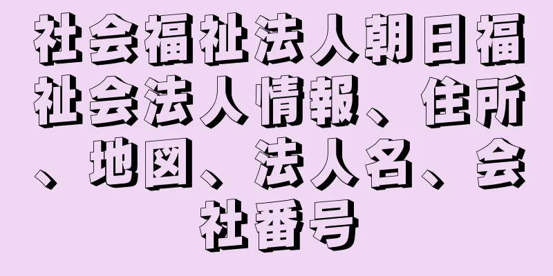 社会福祉法人朝日福祉会法人情報、住所、地図、法人名、会社番号