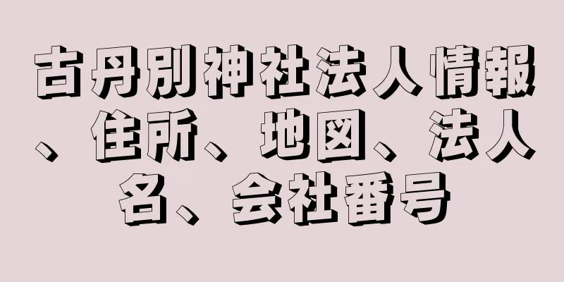 古丹別神社法人情報、住所、地図、法人名、会社番号