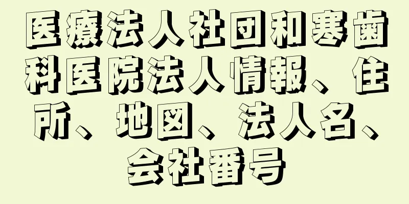 医療法人社団和寒歯科医院法人情報、住所、地図、法人名、会社番号