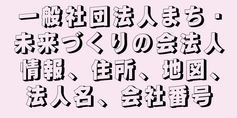 一般社団法人まち・未来づくりの会法人情報、住所、地図、法人名、会社番号