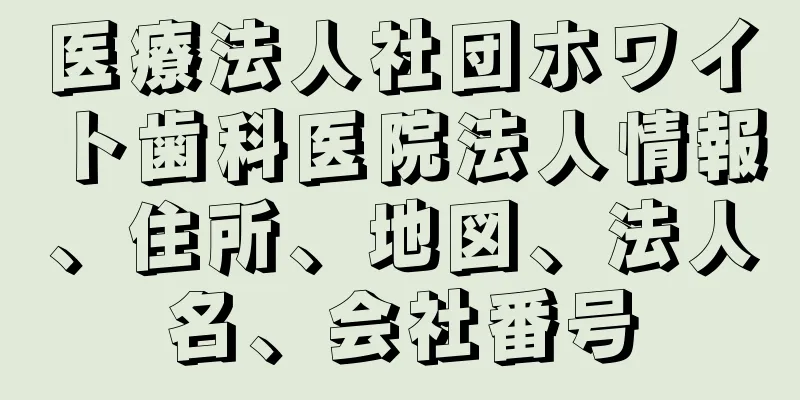 医療法人社団ホワイト歯科医院法人情報、住所、地図、法人名、会社番号