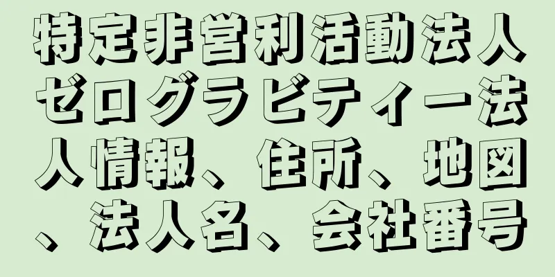 特定非営利活動法人ゼログラビティー法人情報、住所、地図、法人名、会社番号