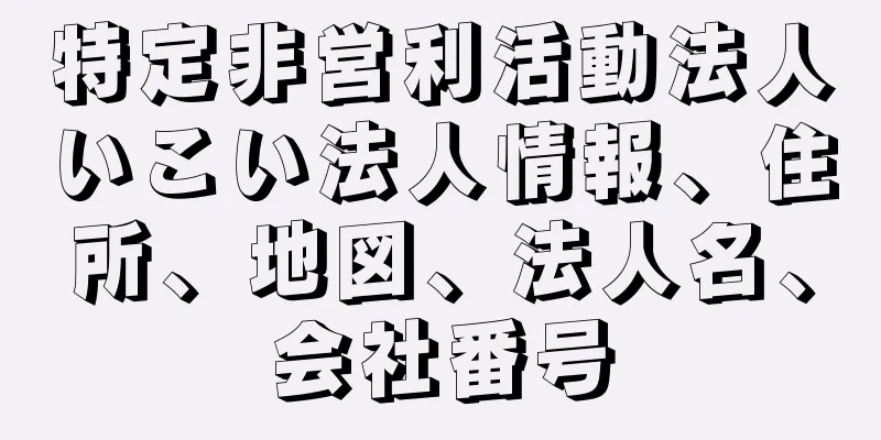 特定非営利活動法人いこい法人情報、住所、地図、法人名、会社番号