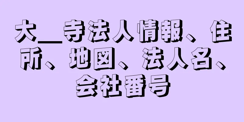 大＿寺法人情報、住所、地図、法人名、会社番号