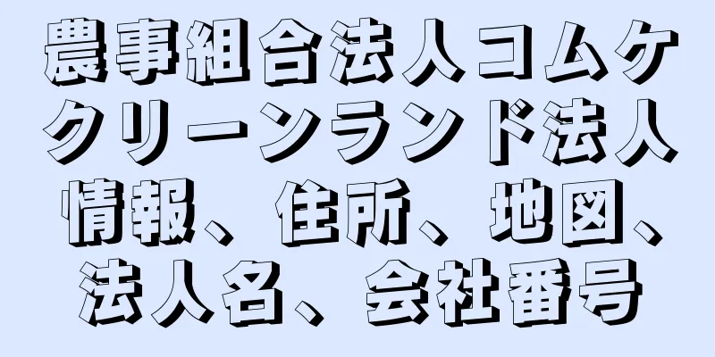 農事組合法人コムケクリーンランド法人情報、住所、地図、法人名、会社番号