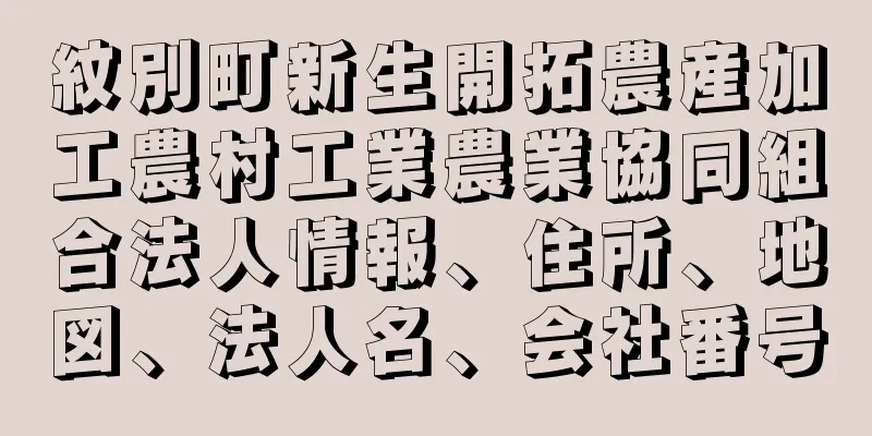 紋別町新生開拓農産加工農村工業農業協同組合法人情報、住所、地図、法人名、会社番号