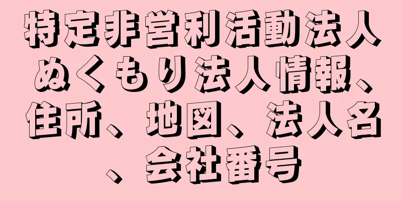 特定非営利活動法人ぬくもり法人情報、住所、地図、法人名、会社番号