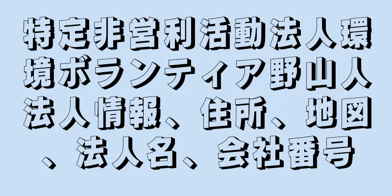 特定非営利活動法人環境ボランティア野山人法人情報、住所、地図、法人名、会社番号