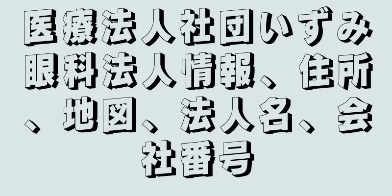 医療法人社団いずみ眼科法人情報、住所、地図、法人名、会社番号