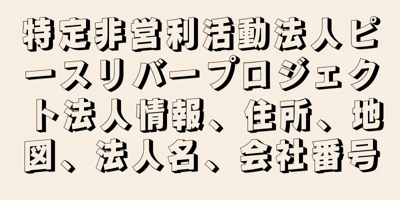 特定非営利活動法人ピースリバープロジェクト法人情報、住所、地図、法人名、会社番号