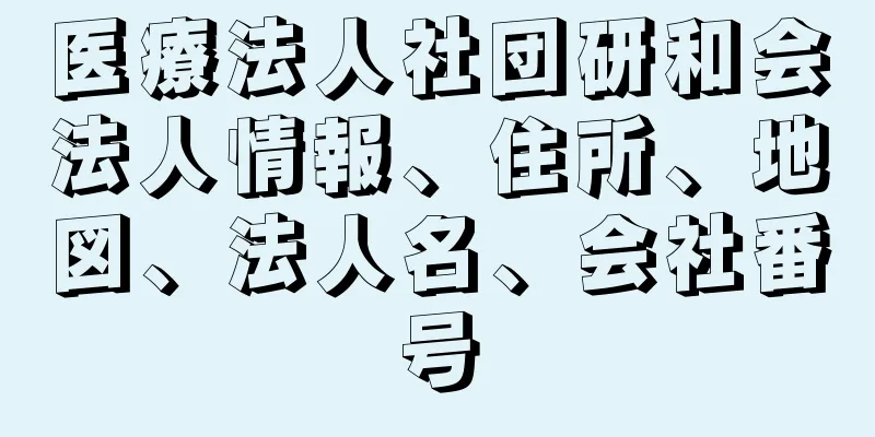 医療法人社団研和会法人情報、住所、地図、法人名、会社番号