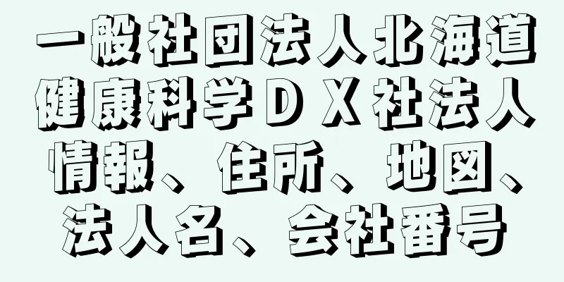 一般社団法人北海道健康科学ＤＸ社法人情報、住所、地図、法人名、会社番号