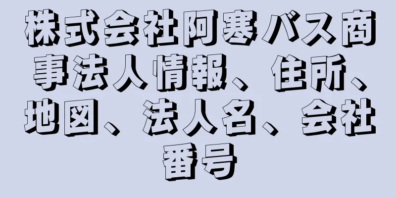 株式会社阿寒バス商事法人情報、住所、地図、法人名、会社番号