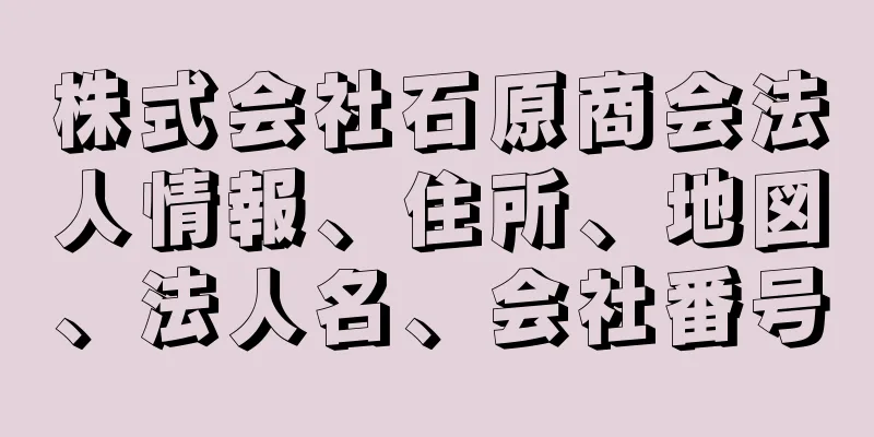 株式会社石原商会法人情報、住所、地図、法人名、会社番号