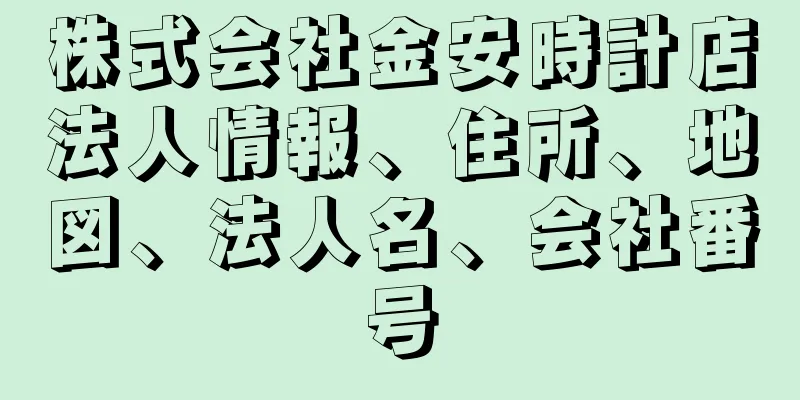 株式会社金安時計店法人情報、住所、地図、法人名、会社番号