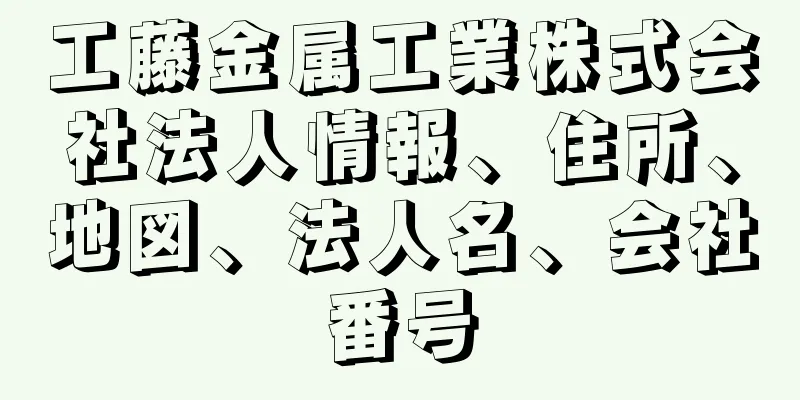 工藤金属工業株式会社法人情報、住所、地図、法人名、会社番号