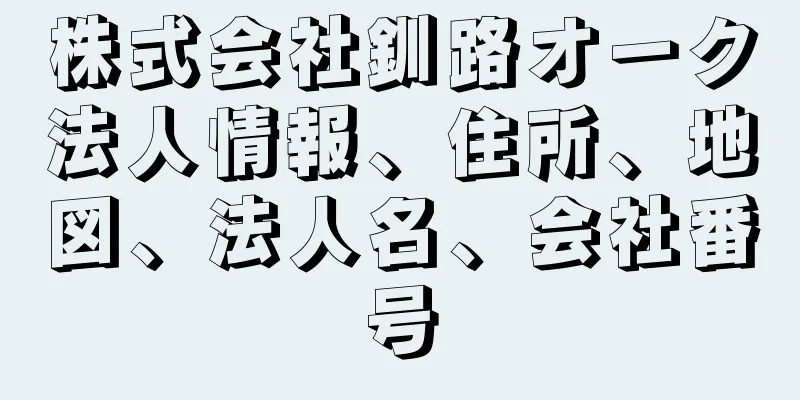 株式会社釧路オーク法人情報、住所、地図、法人名、会社番号