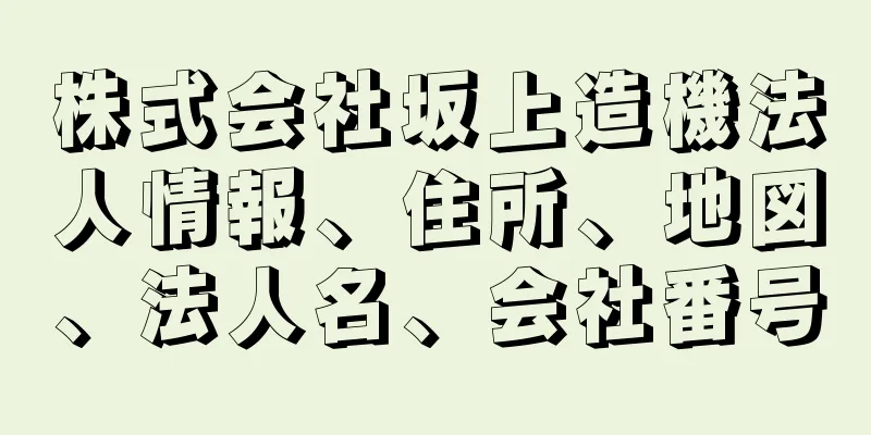 株式会社坂上造機法人情報、住所、地図、法人名、会社番号