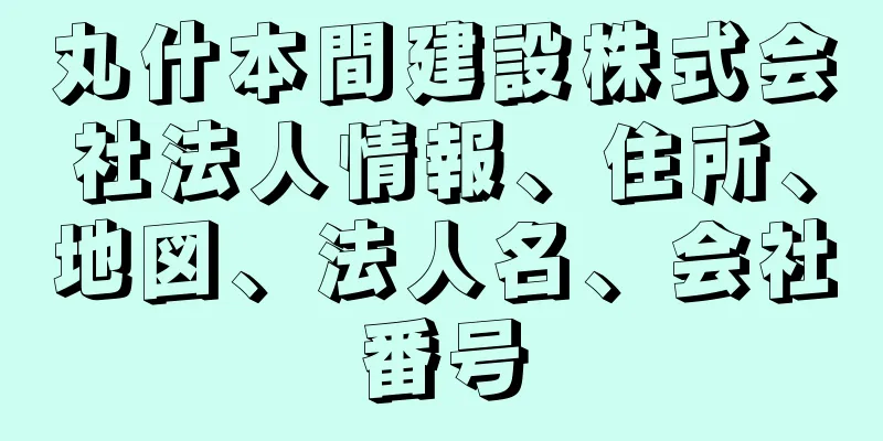 丸什本間建設株式会社法人情報、住所、地図、法人名、会社番号