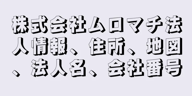 株式会社ムロマチ法人情報、住所、地図、法人名、会社番号