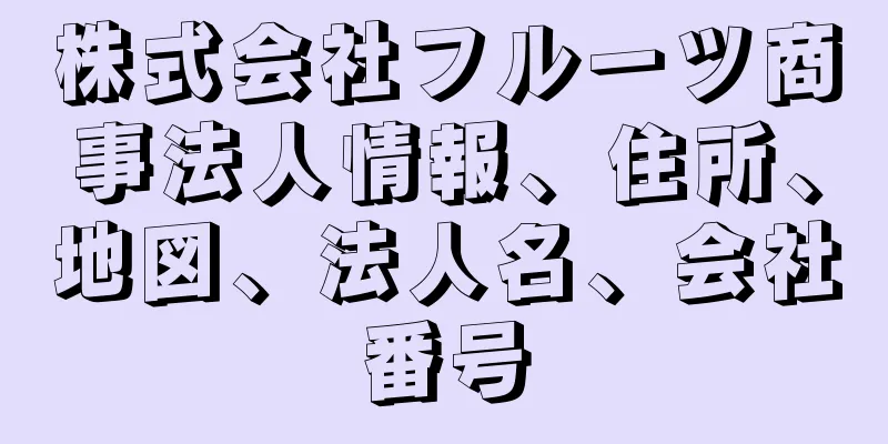 株式会社フルーツ商事法人情報、住所、地図、法人名、会社番号