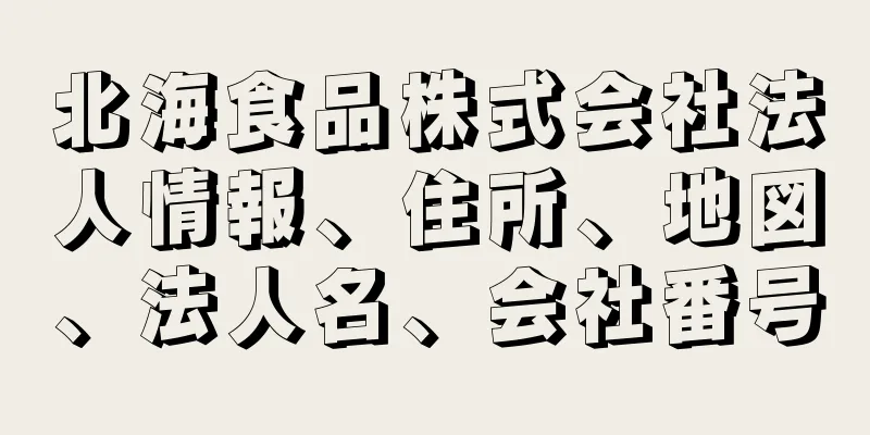 北海食品株式会社法人情報、住所、地図、法人名、会社番号