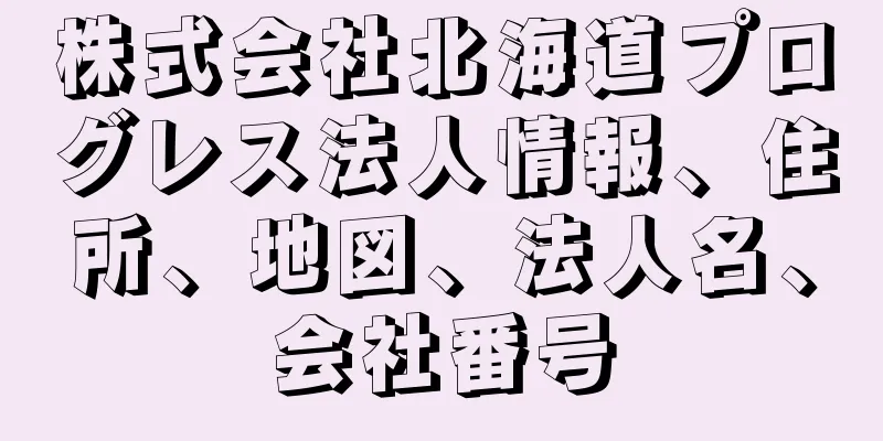 株式会社北海道プログレス法人情報、住所、地図、法人名、会社番号