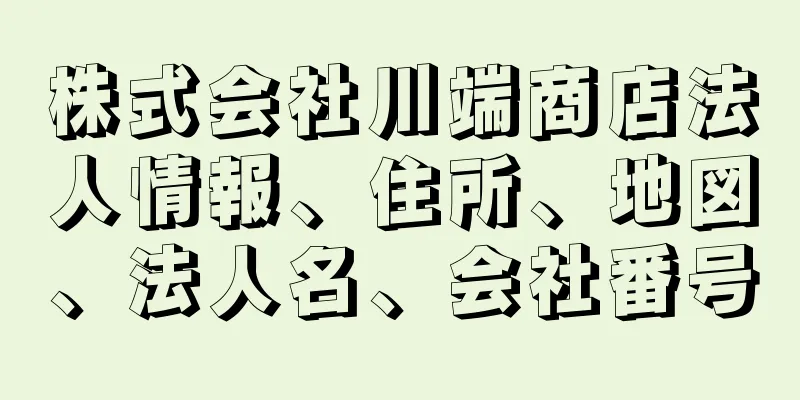 株式会社川端商店法人情報、住所、地図、法人名、会社番号