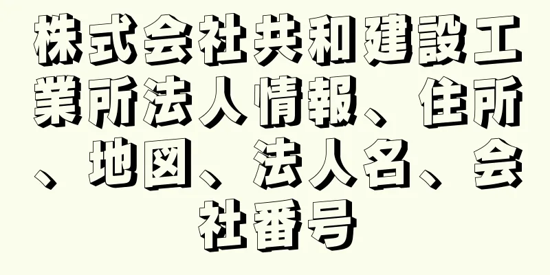 株式会社共和建設工業所法人情報、住所、地図、法人名、会社番号