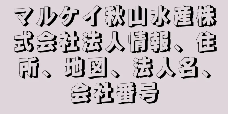 マルケイ秋山水産株式会社法人情報、住所、地図、法人名、会社番号