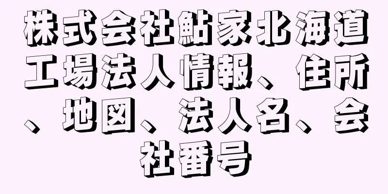 株式会社鮎家北海道工場法人情報、住所、地図、法人名、会社番号