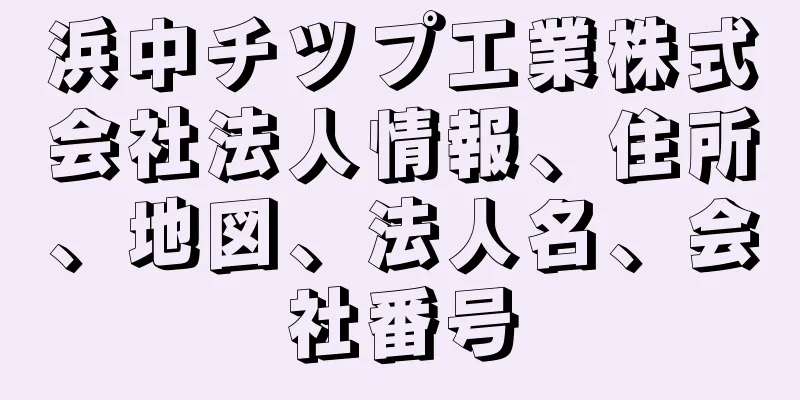 浜中チツプ工業株式会社法人情報、住所、地図、法人名、会社番号