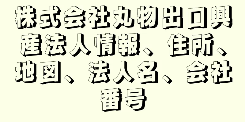 株式会社丸物出口興産法人情報、住所、地図、法人名、会社番号