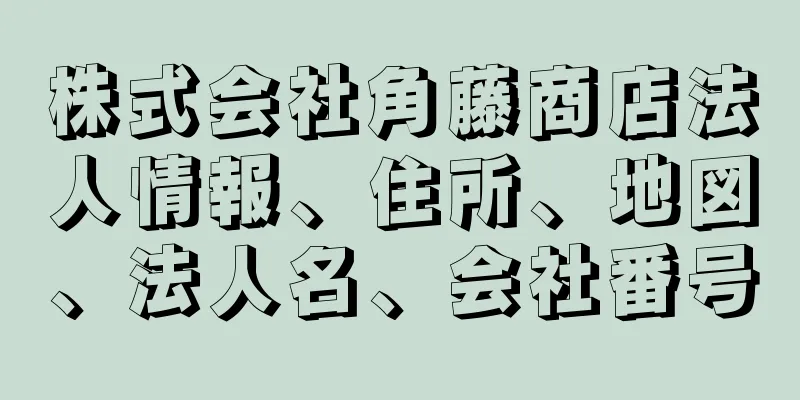 株式会社角藤商店法人情報、住所、地図、法人名、会社番号