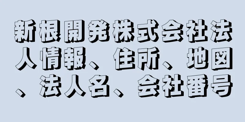 新根開発株式会社法人情報、住所、地図、法人名、会社番号