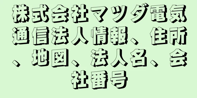 株式会社マツダ電気通信法人情報、住所、地図、法人名、会社番号