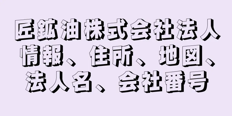 匠鉱油株式会社法人情報、住所、地図、法人名、会社番号