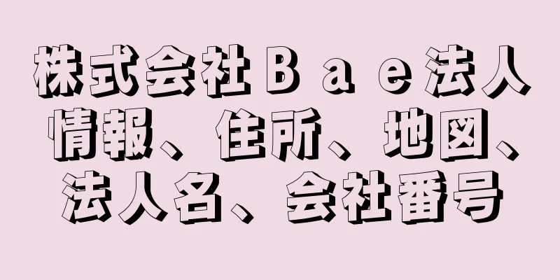 株式会社Ｂａｅ法人情報、住所、地図、法人名、会社番号