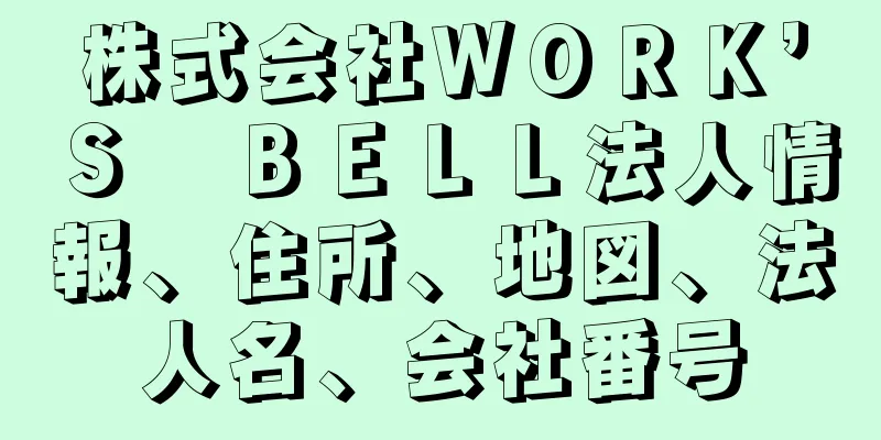 株式会社ＷＯＲＫ’Ｓ　ＢＥＬＬ法人情報、住所、地図、法人名、会社番号