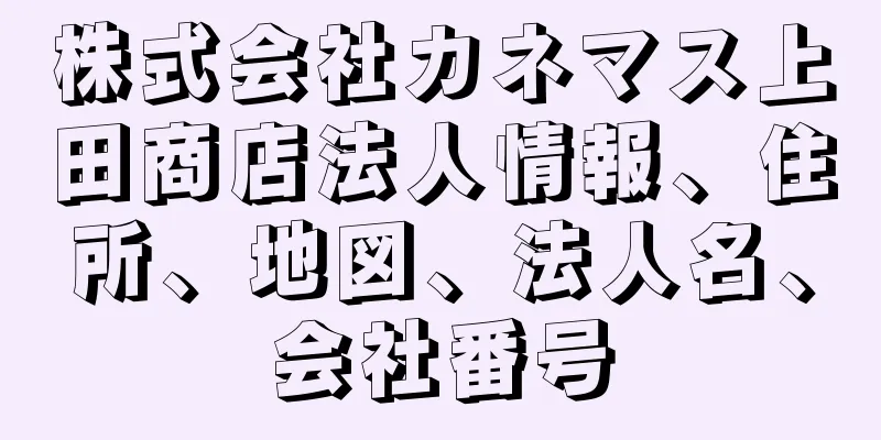 株式会社カネマス上田商店法人情報、住所、地図、法人名、会社番号