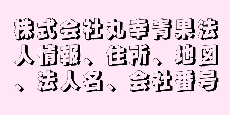 株式会社丸幸青果法人情報、住所、地図、法人名、会社番号